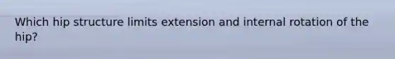 Which hip structure limits extension and internal rotation of the hip?