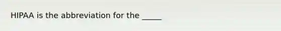 HIPAA is the abbreviation for the _____