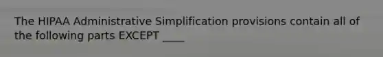 The HIPAA Administrative Simplification provisions contain all of the following parts EXCEPT ____