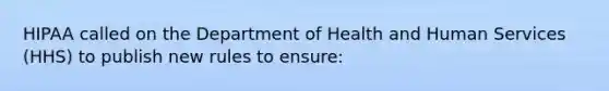 HIPAA called on the Department of Health and Human Services (HHS) to publish new rules to ensure: