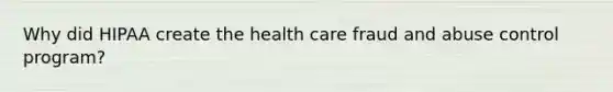 Why did HIPAA create the health care fraud and abuse control program?