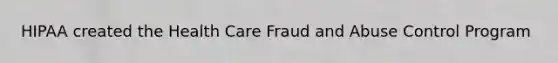 HIPAA created the Health Care Fraud and Abuse Control Program