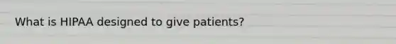 What is HIPAA designed to give patients?