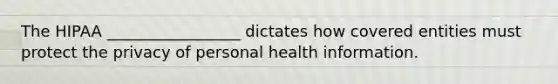 The HIPAA _________________ dictates how covered entities must protect the privacy of personal health information.