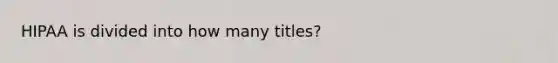 HIPAA is divided into how many titles?