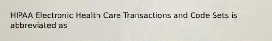 HIPAA Electronic Health Care Transactions and Code Sets is abbreviated as