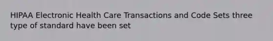 HIPAA Electronic Health Care Transactions and Code Sets three type of standard have been set