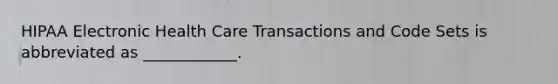 HIPAA Electronic Health Care Transactions and Code Sets is abbreviated as ____________.