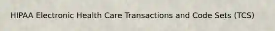 HIPAA Electronic Health Care Transactions and Code Sets (TCS)