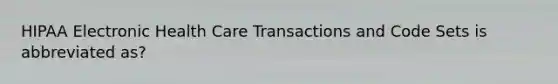 HIPAA Electronic Health Care Transactions and Code Sets is abbreviated as?