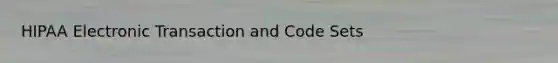 HIPAA Electronic Transaction and Code Sets