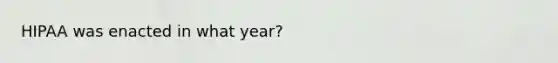 HIPAA was enacted in what year?