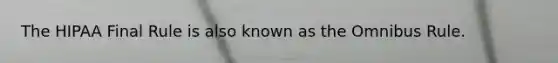 The HIPAA Final Rule is also known as the Omnibus Rule.