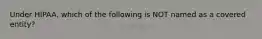 Under HIPAA, which of the following is NOT named as a covered entity?