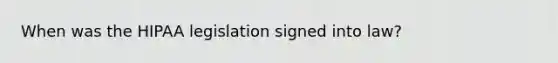 When was the HIPAA legislation signed into law?