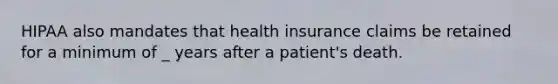 HIPAA also mandates that health insurance claims be retained for a minimum of _ years after a patient's death.