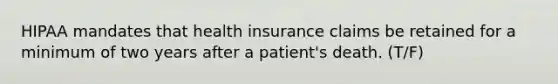 HIPAA mandates that health insurance claims be retained for a minimum of two years after a patient's death. (T/F)