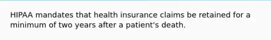 HIPAA mandates that health insurance claims be retained for a minimum of two years after a patient's death.