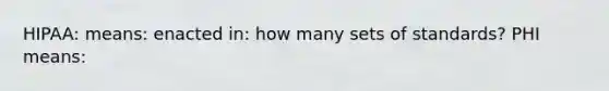HIPAA: means: enacted in: how many sets of standards? PHI means: