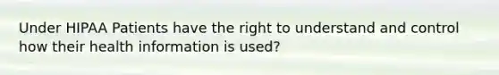 Under HIPAA Patients have the right to understand and control how their health information is used?