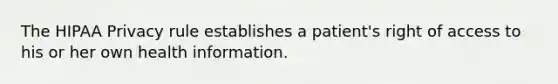 The HIPAA Privacy rule establishes a patient's right of access to his or her own health information.