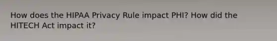 How does the HIPAA Privacy Rule impact PHI? How did the HITECH Act impact it?