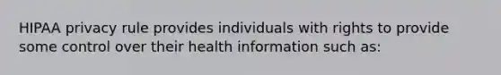 HIPAA privacy rule provides individuals with rights to provide some control over their health information such as: