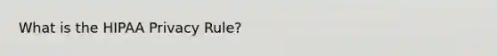 What is the HIPAA Privacy Rule?