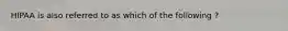 HIPAA is also referred to as which of the following ?