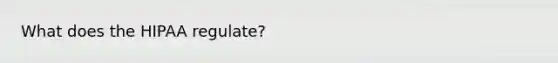 What does the HIPAA regulate?