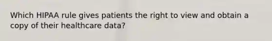 Which HIPAA rule gives patients the right to view and obtain a copy of their healthcare data?