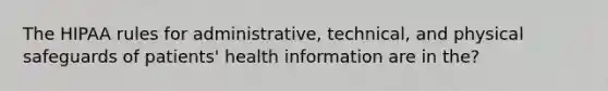 The HIPAA rules for administrative, technical, and physical safeguards of patients' health information are in the?