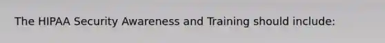 The HIPAA Security Awareness and Training should include: