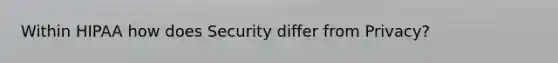 Within HIPAA how does Security differ from Privacy?