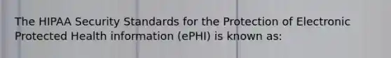 The HIPAA Security Standards for the Protection of Electronic Protected Health information (ePHI) is known as: