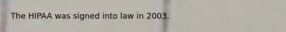 The HIPAA was signed into law in 2003.