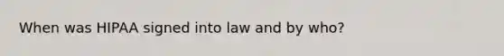 When was HIPAA signed into law and by who?