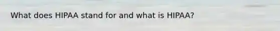 What does HIPAA stand for and what is HIPAA?