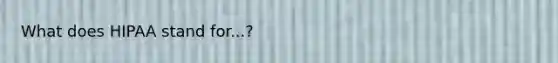 What does HIPAA stand for...?