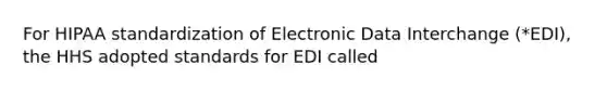 For HIPAA standardization of Electronic Data Interchange (*EDI), the HHS adopted standards for EDI called