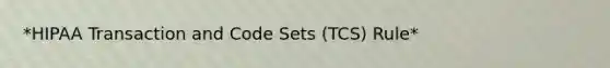 *HIPAA Transaction and Code Sets (TCS) Rule*