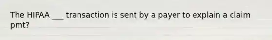 The HIPAA ___ transaction is sent by a payer to explain a claim pmt?