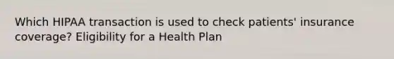 Which HIPAA transaction is used to check patients' insurance coverage? Eligibility for a Health Plan