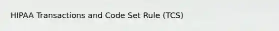 HIPAA Transactions and Code Set Rule (TCS)