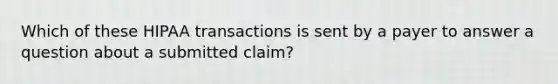 Which of these HIPAA transactions is sent by a payer to answer a question about a submitted claim?