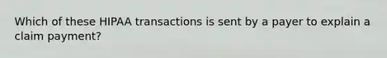 Which of these HIPAA transactions is sent by a payer to explain a claim payment?