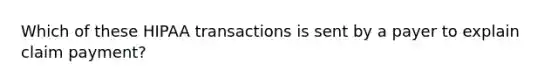 Which of these HIPAA transactions is sent by a payer to explain claim payment?