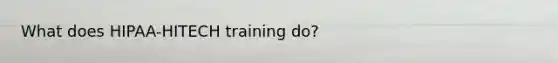 What does HIPAA-HITECH training do?