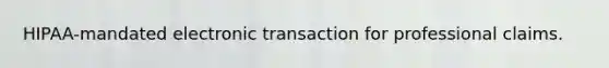 HIPAA-mandated electronic transaction for professional claims.