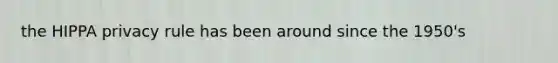 the HIPPA privacy rule has been around since the 1950's